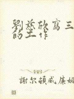 刘慈欣写三体时的工作