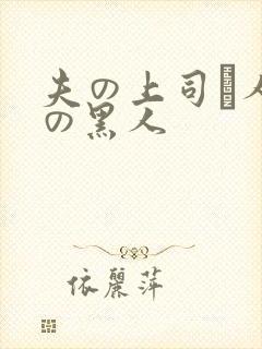 夫の上司と人妻の黑人