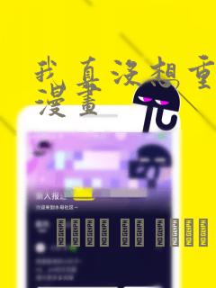 我真没想重生啊漫画