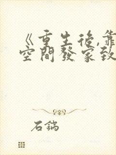《重生后,靠着空间发家致富》小说