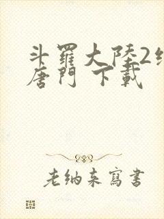 斗罗大陆2绝世唐门 下载