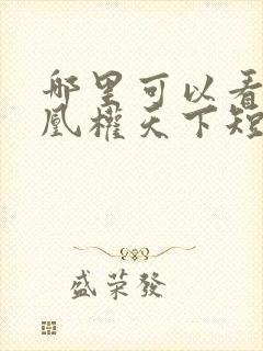 哪里可以看全集凰权天下短剧