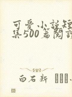 可爱小说短篇合集500篇阅读