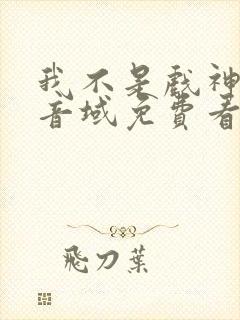 我不是戏神三九音域免费看