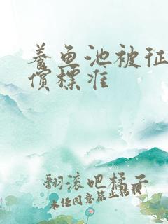 养鱼池被征用补偿标准
