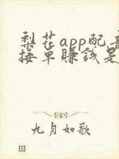 梨花app配音接单赚钱是真的吗