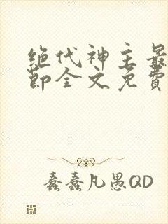 绝代神主最新章节全文免费阅读无弹窗