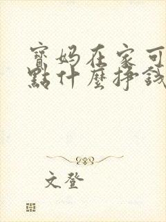 宝妈在家可以干点什么挣钱