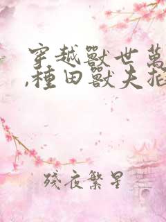 穿越兽世万人迷,种田兽夫掐腰宠