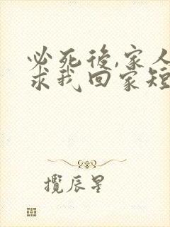 必死后,家人跪求我回家短剧免费观看