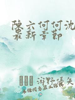 陈六何何沈轻舞最新章节