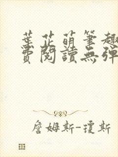 叶芷萌笔趣阁免费阅读无弹窗