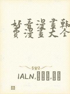 好看漫画韩漫免费漫画大全在线阅读