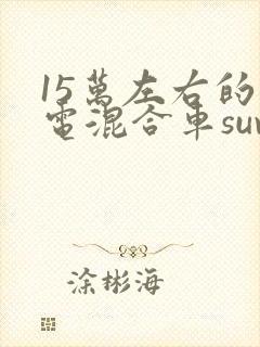 15万左右的插电混合车suv
