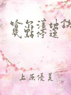 哈尔滨地铁晚上几点停运