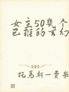 女主50几个都已推的玄幻小说