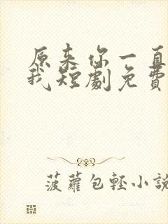 原来你一直深爱我短剧免费观看全集