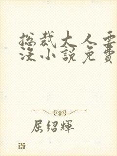 总裁大人要够了没小说免费阅读全文 总裁大人要够了没小说免费阅读全文