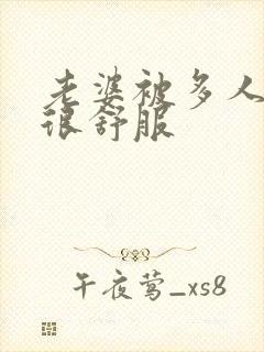 老婆被多人干的很舒服