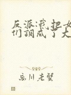 反派:我把女主们调成了大怨种