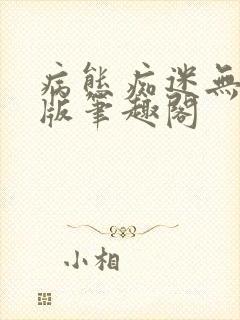 病态痴迷无删减版笔趣阁