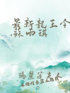最新龙王令陈平,苏雨琪
