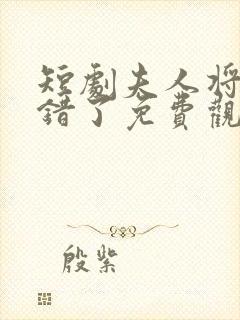 短剧夫人将军知错了免费观看