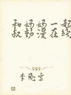 和妈妈一起侍奉叔动漫在线观看全集