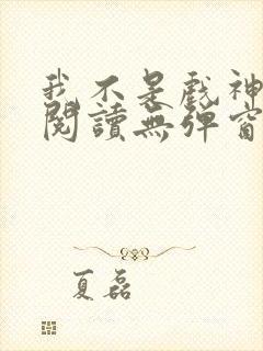 我不是戏神免费阅读无弹窗笔趣阁