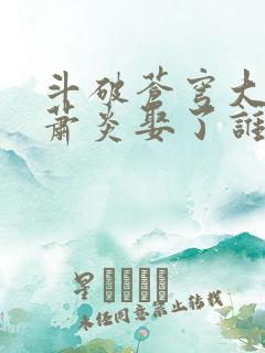 斗破苍穹大结局萧炎娶了谁 斗破苍穹大结局萧炎娶了谁