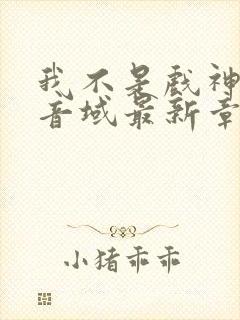 我不是戏神三九音域最新章节目录