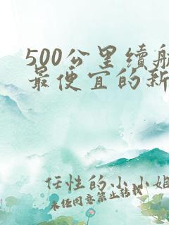 500公里续航最便宜的新能源车