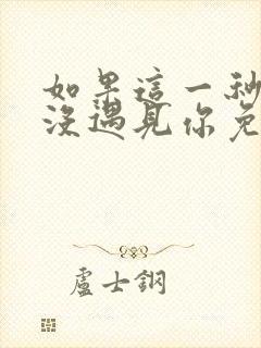 如果这一秒,我没遇见你免费全文阅读