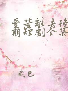 爱若离去后会无期短剧全集免费播放