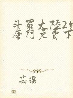 斗罗大陆2绝世唐门免费下拉式6漫画