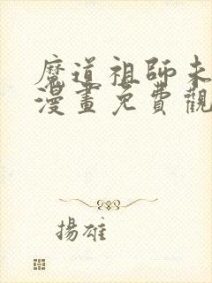 魔道祖师未删减漫画免费观看 魔道祖师未删减漫画免费观看