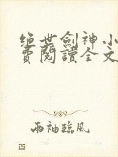 绝世剑神小说免费阅读全文无窗口