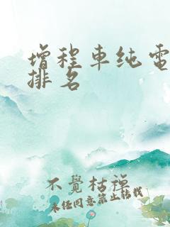 增程车纯电续航排名