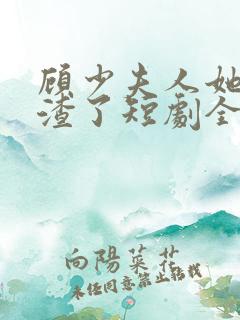 顾少夫人她又虐渣了短剧全集
