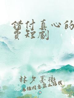 错付真心的爱免费短剧