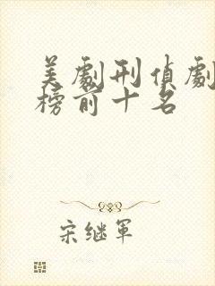 美剧刑侦剧排行榜前十名 美剧刑侦剧排行榜前十名
