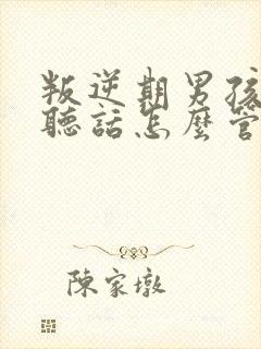 叛逆期男孩子不听话怎么管教