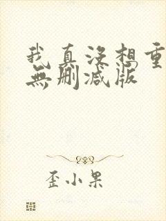 我真没想重生啊无删减版 我真没想重生啊无删减版