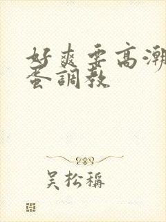 好爽要高潮了跳蛋调教