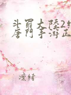 斗罗大陆2绝世唐门手游正版下载 斗罗大陆2绝世唐门手游正版下载