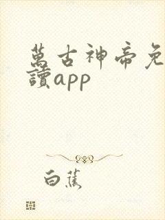 万古神帝免费阅读app