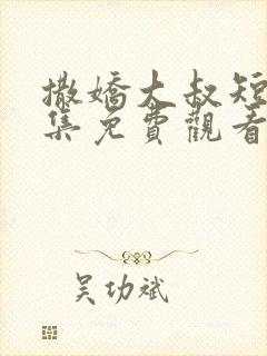 撒娇大叔短剧全集免费观看