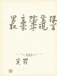 男主阴鸷狠辣强取豪夺现言