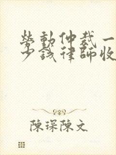 劳动仲裁一般多少钱律师收费标准