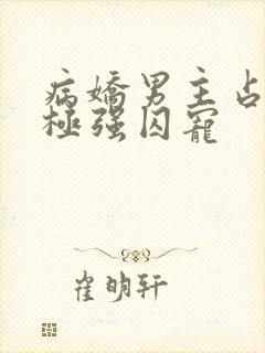 病娇男主占有欲极强囚宠